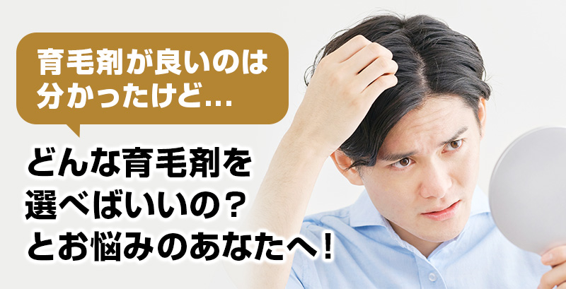 育毛剤が良いのは分かったけど...どんな育毛剤を選べばいいの？とお悩みのあなたへ！