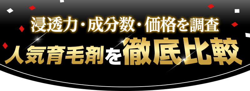 浸透力・成分数・価格を調査人気育毛剤　徹底比較